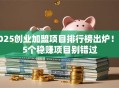 2025创业加盟项目排行榜出炉！这5个稳赚项目别错过
