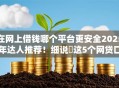 在网上借钱哪个平台更安全2025年达人推荐！细说​这5个网贷口子借款软件更安全
