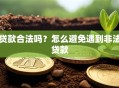 贷款合法吗？怎么避免遇到非法贷款