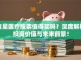 复星医疗股票值得买吗？深度解析投资价值与未来前景！