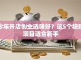 今年开店创业选啥好？这5个稳赚项目适合新手