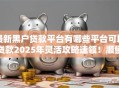 最新黑户贷款平台有哪些平台可以贷款2025年灵活攻略速领！顺便梳理五个最新黑户借款口子有网贷可以借钱