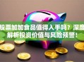 股票加加食品值得入手吗？深度解析投资价值与风险预警！