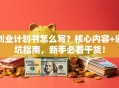 创业计划书怎么写？核心内容+避坑指南，新手必看干货！