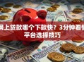 网上贷款哪个下款快？3分钟看懂平台选择技巧