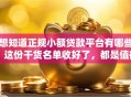 想知道正规小额贷款平台有哪些？这份干货名单收好了，都是值得信赖的