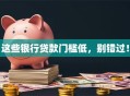 这些银行贷款门槛低，别错过！