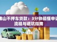 佛山不押车贷款：3分钟搞懂申请流程与避坑指南