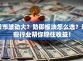 股市波动大？防御板块怎么选？这些行业帮你稳住收益！