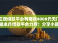 正规借款平台有哪些4000元无门槛本月借款平台力荐！分享小额网贷口子4000元无门槛借款