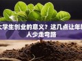 大学生创业的意义？这几点让年轻人少走弯路