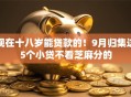 现在十八岁能贷款的！9月归集这5个小贷不看芝麻分的