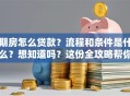 期房怎么贷款？流程和条件是什么？想知道吗？这份全攻略帮你轻松搞定