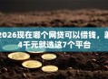 2026现在哪个网贷可以借钱，差4千元就选这7个平台