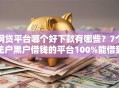 网贷平台哪个好下款有哪些？7个花户黑户借钱的平台100%能借到推荐给你
