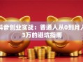 抖音创业实战：普通人从0到月入3万的避坑指南