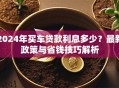 2024年买车贷款利息多少？最新政策与省钱技巧解析