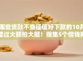 哪些贷款不查征信好下款的10月错过大额拍大腿！搜集5个借钱网贷口子软件好下款的