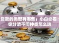 「贷款的类型有哪些」小白必看！教你分清不同种类怎么选