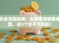 创业突围指南：创新思维破解难题，这3个坑千万别踩！