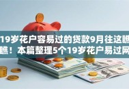 19岁花户容易过的贷款9月往这瞧瞧!本篇整理5个19岁花户易过网贷口子 19岁花户容易过的贷款9月往这瞧瞧!本篇整理5个19岁花户易过网贷口子