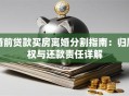 婚前贷款买房离婚分割指南：归属权与还款责任详解