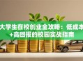 大学生在校创业全攻略：低成本+高回报的校园实战指南