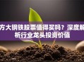 方大钢铁股票值得买吗？深度解析行业龙头投资价值