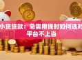 小贷贷款：急需用钱时如何选对平台不上当