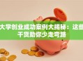 大学创业成功案例大揭秘：这些干货助你少走弯路
