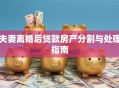 夫妻离婚后贷款房产分割与处理指南