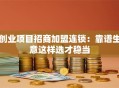 创业项目招商加盟连锁：靠谱生意这样选才稳当