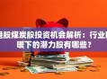 港股煤炭股投资机会解析：行业回暖下的潜力股有哪些？