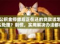 公积金停缴后正在还的贷款该怎么处理？别慌，实用解决办法都在这了
