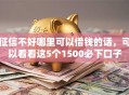 征信不好哪里可以借钱的话，可以看看这5个1500必下口子