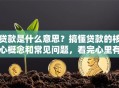 贷款是什么意思？搞懂贷款的核心概念和常见问题，看完心里有数