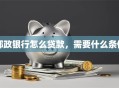 邮政银行怎么贷款，需要什么条件
