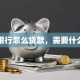 邮政银行怎么贷款，需要什么条件