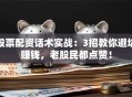 股票配资话术实战：3招教你避坑赚钱，老股民都点赞！