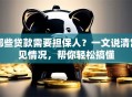 哪些贷款需要担保人？一文说清常见情况，帮你轻松搞懂