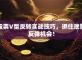 股票V型反转实战技巧，抓住底部反弹机会！