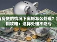 有房贷的情况下离婚怎么处理？实用攻略：这样处理不吃亏
