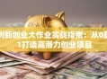 创新创业大作业实战指南：从0到1打造高潜力创业项目
