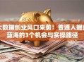 大数据创业风口来袭！普通人掘金蓝海的3个机会与实操路径