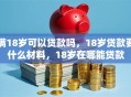 满18岁可以贷款吗，18岁贷款要什么材料，18岁在哪能贷款