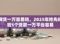 网贷一万容易吗，2025年抢先体验5个贷款一万平台容易