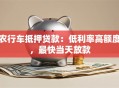 农行车抵押贷款：低利率高额度，最快当天放款