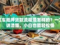 汽车抵押贷款流程是怎样的？一文讲清楚，小白也能轻松懂