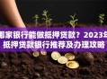 哪家银行能做抵押贷款？2023年抵押贷款银行推荐及办理攻略