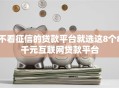 不看征信的贷款平台就选这8个8千元互联网贷款平台
